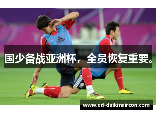 国少备战亚洲杯，全员恢复重要。