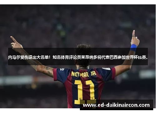 内马尔受伤退出大名单！知名体育评论员莱昂纳多将代表巴西参加世界杯比赛。